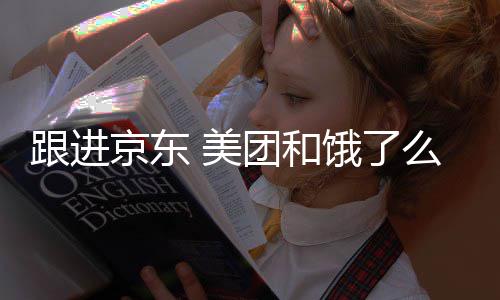 饿了逐步团和扣款 美么将跟进京东取消超时处罚